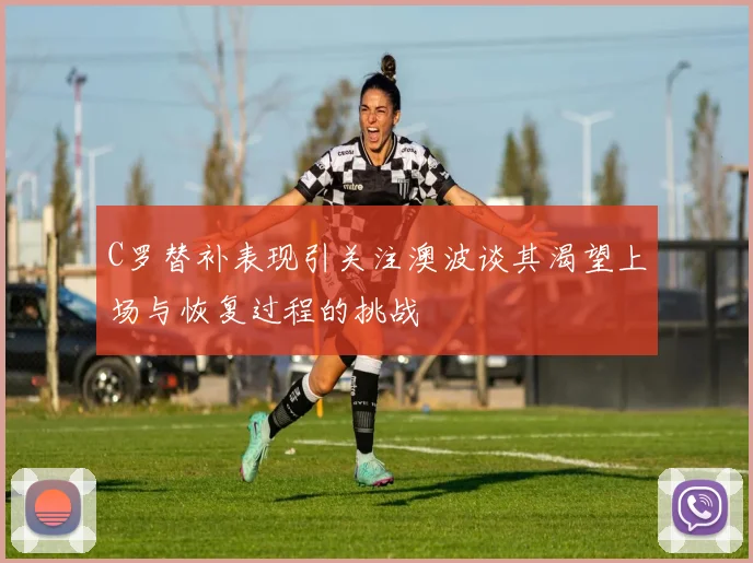 C罗替补表现引关注澳波谈其渴望上场与恢复过程的挑战