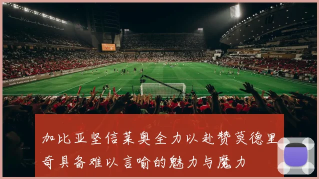 加比亚坚信莱奥全力以赴赞莫德里奇具备难以言喻的魅力与魔力