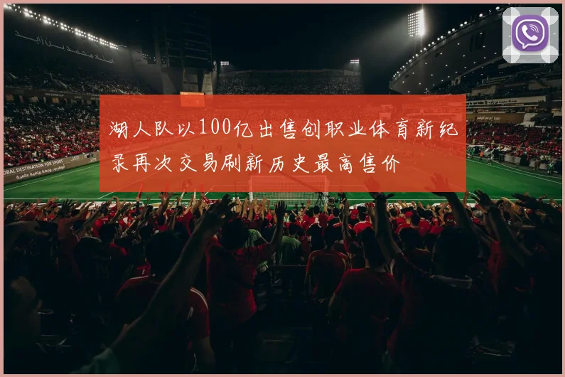 湖人队以100亿出售创职业体育新纪录再次交易刷新历史最高售价