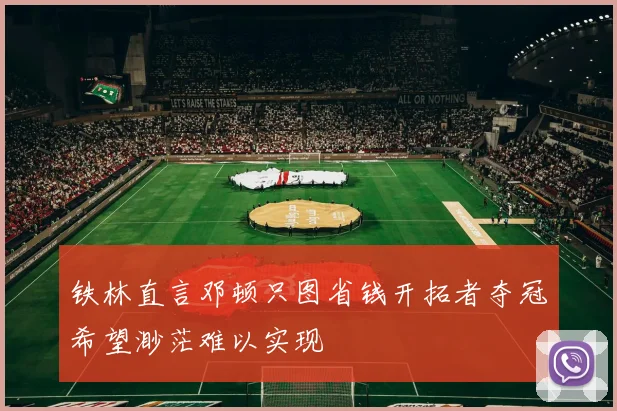 铁林直言邓顿只图省钱开拓者夺冠希望渺茫难以实现