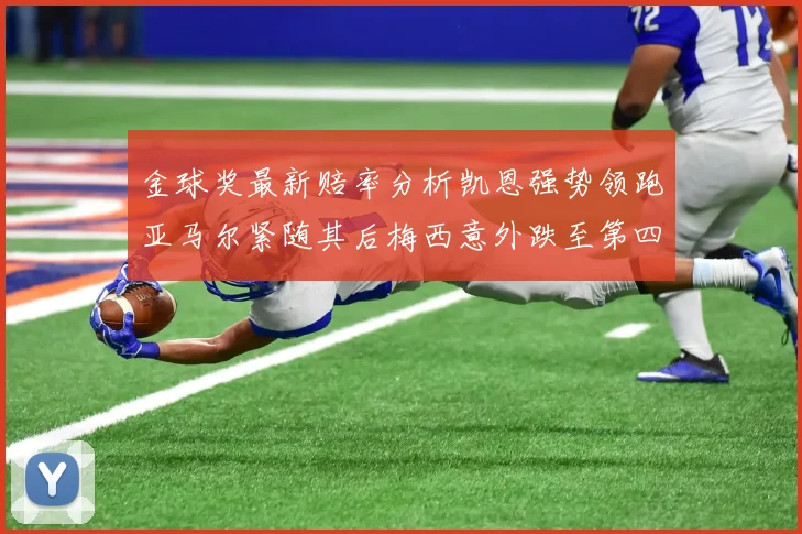 金球奖最新赔率分析凯恩强势领跑亚马尔紧随其后梅西意外跌至第四位
